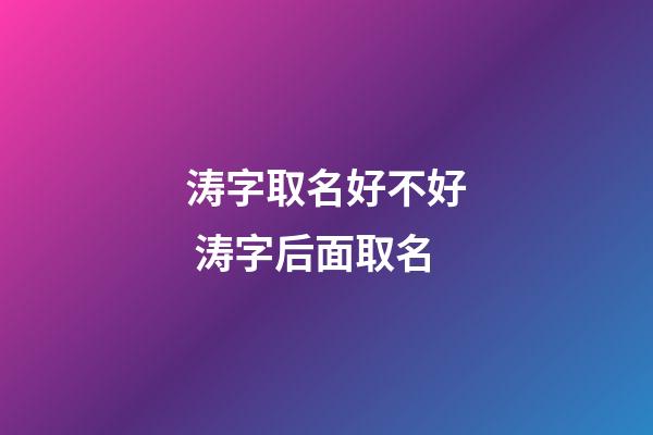 涛字取名好不好 涛字后面取名